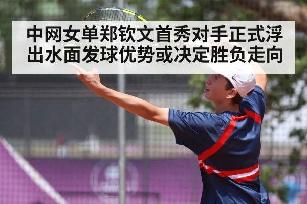中网女单郑钦文首秀对手正式浮出水面发球优势或决定胜负走向