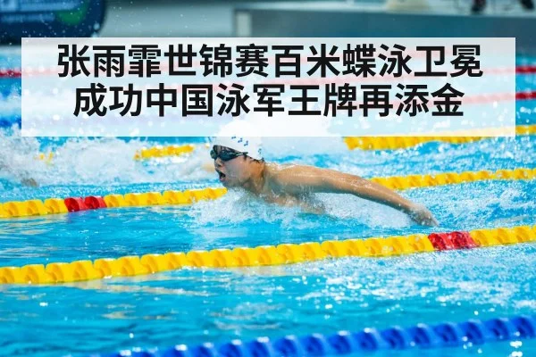 张雨霏世锦赛百米蝶泳卫冕成功中国泳军王牌再添金