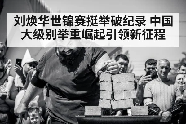 刘焕华世锦赛挺举破纪录 中国大级别举重崛起引领新征程