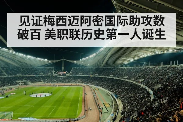 见证梅西迈阿密国际助攻数破百 美职联历史第一人诞生
